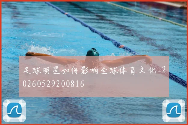 足球明星如何影响全球体育文化_20260529200816