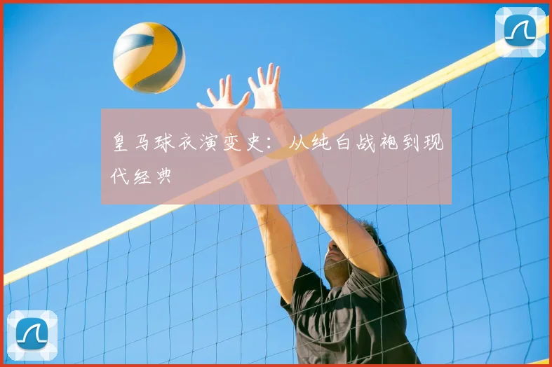皇马球衣演变史：从纯白战袍到现代经典