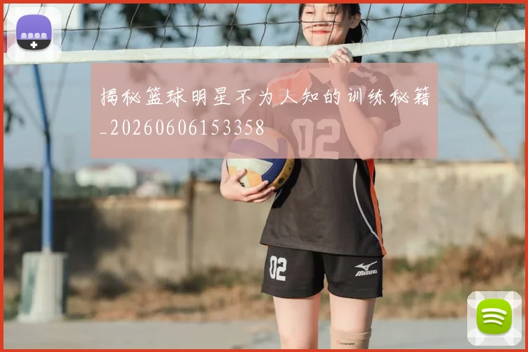 揭秘篮球明星不为人知的训练秘籍_20260606153358