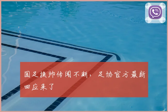 国足换帅传闻不断,足协官方最新回应来了