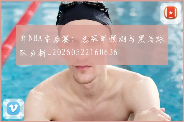 年NBA季后赛：总冠军预测与黑马球队分析_20260522160636