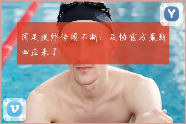 国足换帅传闻不断，足协官方最新回应来了