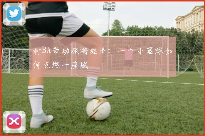 村BA带动旅游经济：一个小篮球如何点燃一座城